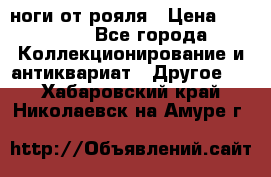 ноги от рояля › Цена ­ 19 000 - Все города Коллекционирование и антиквариат » Другое   . Хабаровский край,Николаевск-на-Амуре г.